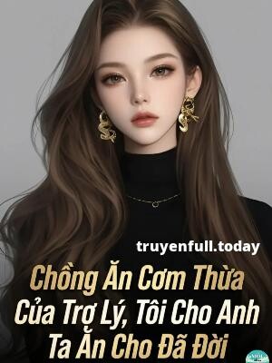 Chồng Ăn Cơm Thừa Của Trợ Lý, Tôi Cho Anh Lão phu Ăn Cho Đã Đời